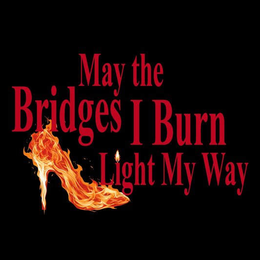 May the Bridges I Burn Light My Way Black T-Shirt